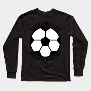 Tackling Life One Ball At A Time Soccer Football Motivation Inspiration Pun Long Sleeve T-Shirt